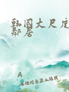 韩国大尺度电影邻居