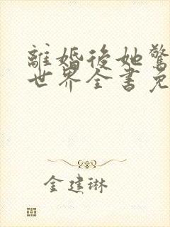离婚后她惊艳了世界全书免费阅读