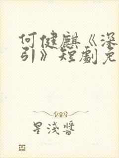 何健麒《深情诱引》短剧免费观看