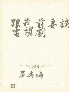 跟我前妻谈恋爱电视剧