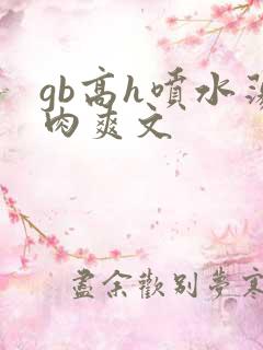 gb高h喷水荡肉爽文