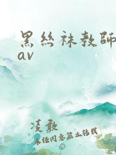 黑丝袜教师啪啪av