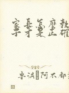 家长怎么教育孩子才是正确的
