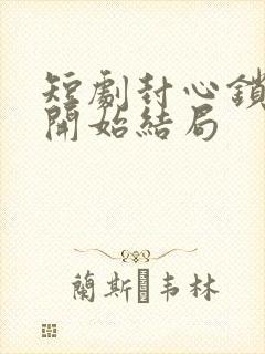 短剧封心锁爱后开始结局