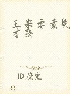 玉米要煮几分钟才熟