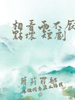 相看两不厌之有点坏 短剧
