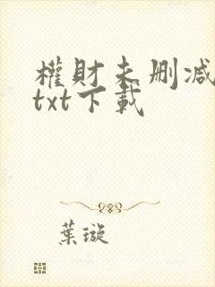 权财未删减版本txt下载 权财未删减版本txt下载