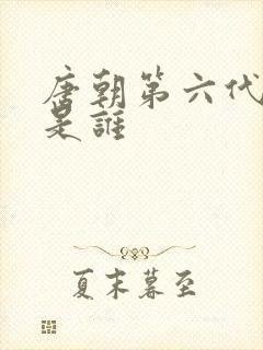 唐朝第六代皇上是谁