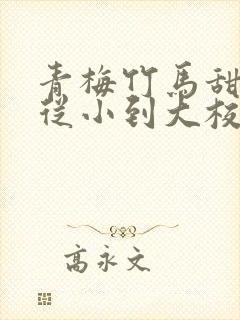 青梅竹马甜宠文从小到大校园