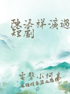 陈添祥演过哪些短剧