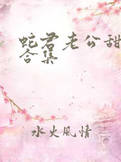 蛇君老公甜又宠合集