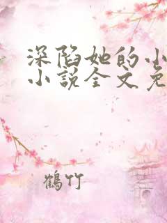 深陷她的小娇软小说全文免费阅读