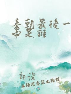 秦朝最后一位皇帝是谁