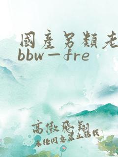 国产另类老女人bbw—fre
