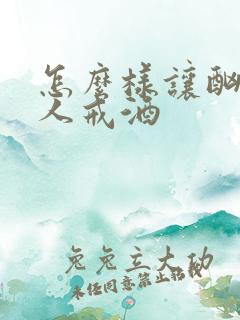 怎么样让酗酒的人戒酒