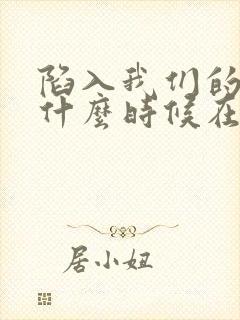陷入我们的热恋什么时候在一起