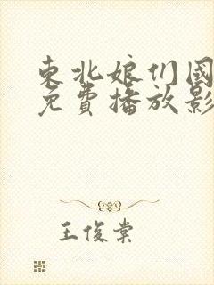 东北娘们国语版免费播放影视大全下