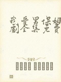 我爱男保姆电视剧全集免费下载