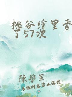 桃谷绘里香被躁了57次