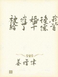 被催婚后,我嫁给了千亿首富