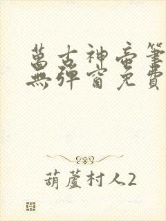万古神帝笔趣阁无弹窗免费阅读