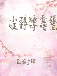 小孩睡觉张口呼吸打呼噜怎么治疗 小孩睡觉张口呼吸打呼噜怎么治疗