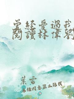 曾经爱过我免费阅读林伟刘念全篇小说