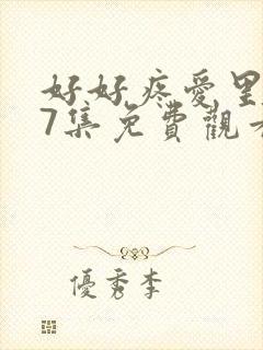 好好疼爱里面第7集免费观看