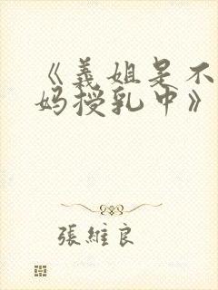 《义姐是不良妈妈授乳中》在线观看