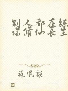 别人都在练武,你修仙长生笔趣阁