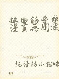 扭曲的爱双女主漫画无删减