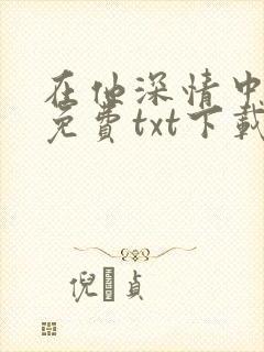 在他深情中陨落免费txt下载