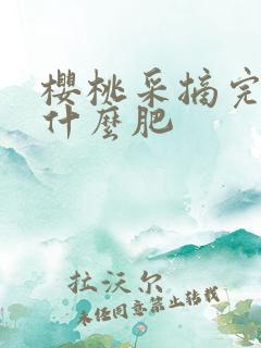 樱桃采摘完后施什么肥
