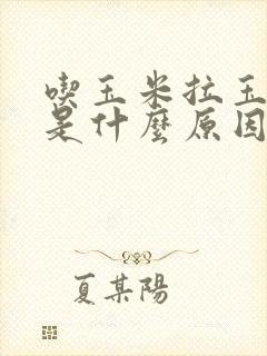 吃玉米拉玉米粒是什么原因