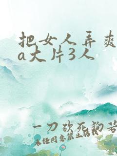 把女人弄爽特黄a大片3人