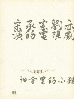 宋承宪刘亦菲主演的电视剧大全