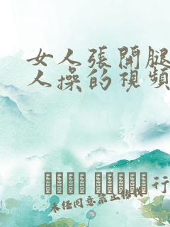 女人张开腿被男人操的视频