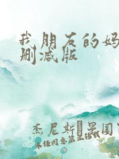 我朋友的妈妈未删减版