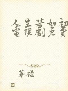 人生若如初相见电视剧免费观看李现版