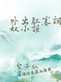 外出肛塞调教女奴小说
