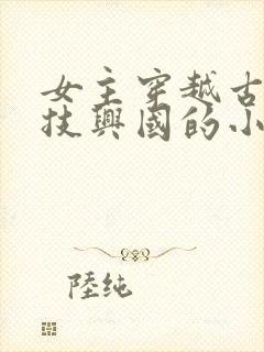 女主穿越古代科技兴国的小说