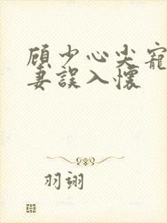顾少心尖宠:萌妻误入怀