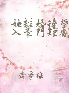她离婚后带崽嫁入豪门短剧免费观看 她离婚后带崽嫁入豪门短剧免费观看