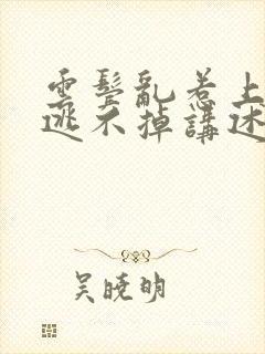 云鬓乱惹上权臣逃不掉讲述的