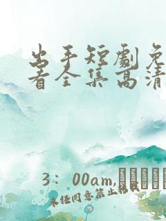 出手短剧免费观看全集高清