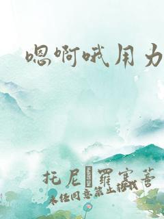嗯啊哦用力好深
