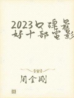 2023口碑最好十部电影排行榜