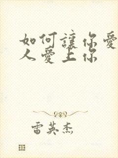 如何让你爱的的人爱上你
