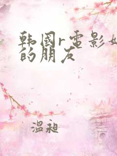 韩国r电影妈妈的朋友