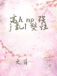 高h np 强j 乱l 双性